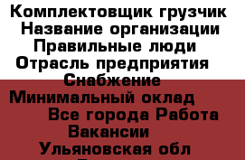 Комплектовщик-грузчик › Название организации ­ Правильные люди › Отрасль предприятия ­ Снабжение › Минимальный оклад ­ 25 000 - Все города Работа » Вакансии   . Ульяновская обл.,Барыш г.